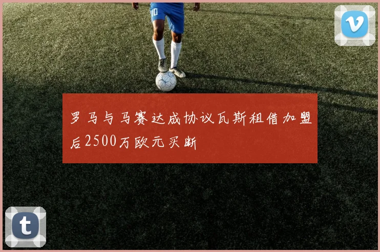 罗马与马赛达成协议瓦斯租借加盟后2500万欧元买断