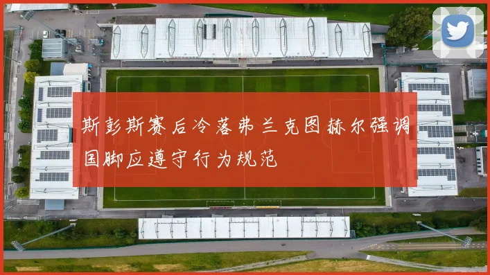 斯彭斯赛后冷落弗兰克图赫尔强调国脚应遵守行为规范