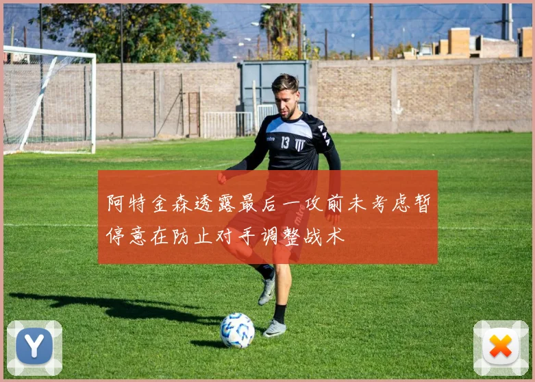 阿特金森透露最后一攻前未考虑暂停意在防止对手调整战术