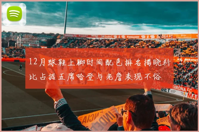 12月球鞋上脚时间配色排名揭晓科比占据五席哈登与老詹表现不俗