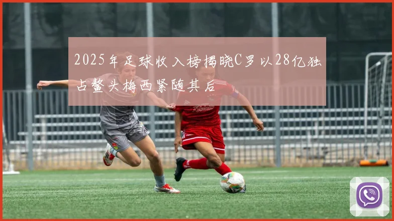 2025年足球收入榜揭晓C罗以28亿独占鳌头梅西紧随其后