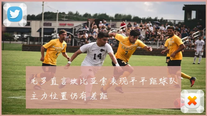 毛罗直言坎比亚索表现平平距球队主力位置仍有差距