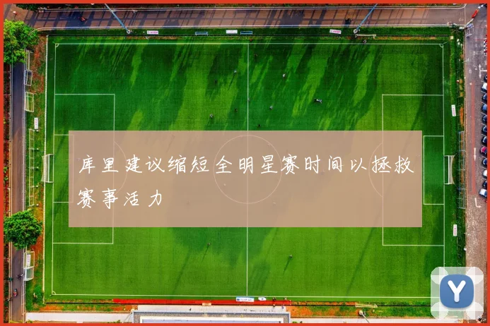 库里建议缩短全明星赛时间以拯救赛事活力