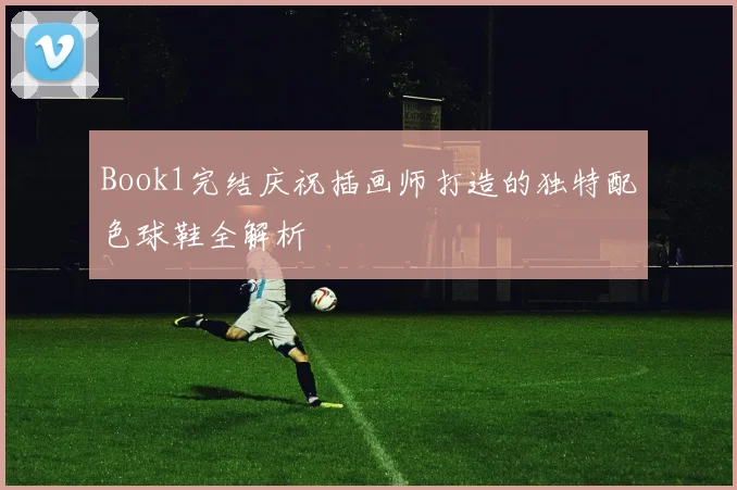 Book1完结庆祝插画师打造的独特配色球鞋全解析