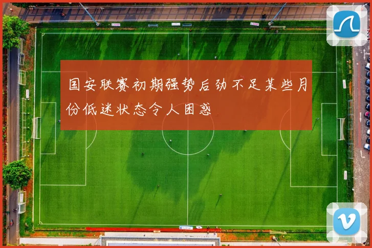 国安联赛初期强势后劲不足某些月份低迷状态令人困惑