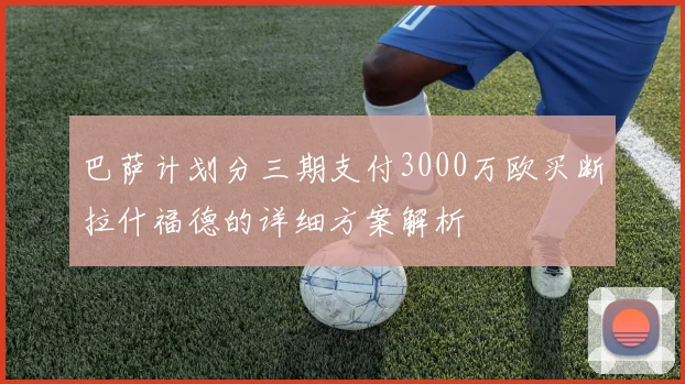 巴萨计划分三期支付3000万欧买断拉什福德的详细方案解析