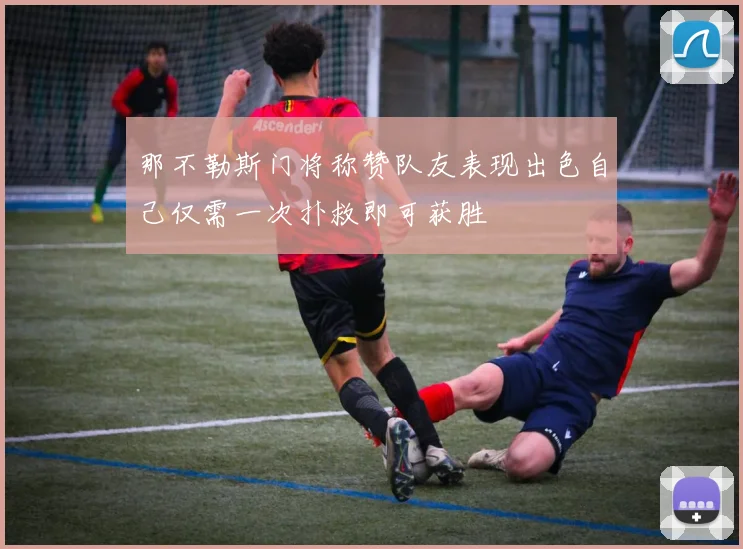 那不勒斯门将称赞队友表现出色自己仅需一次扑救即可获胜
