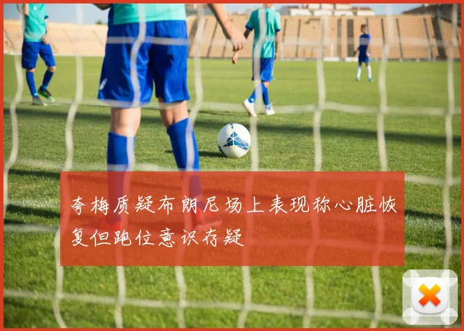 夸梅质疑布朗尼场上表现称心脏恢复但跑位意识存疑