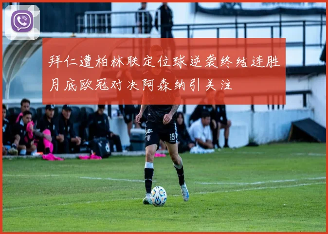拜仁遭柏林联定位球逆袭终结连胜月底欧冠对决阿森纳引关注