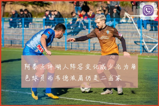 阿泰点评湖人阵容变化威少沦为角色球员而韦德浓眉仍是二当家