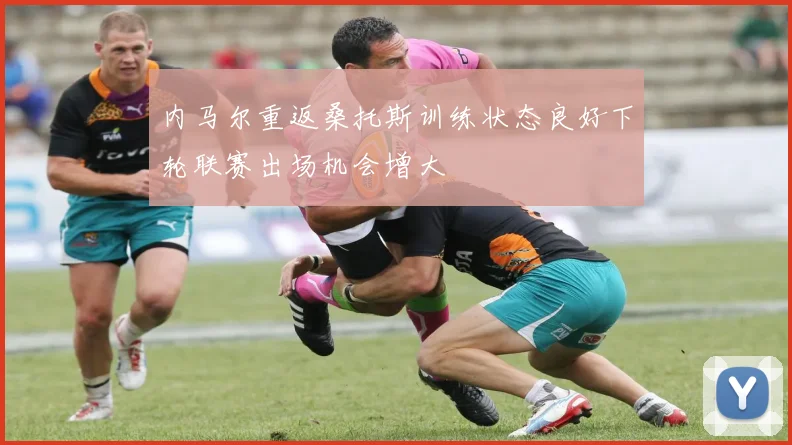内马尔重返桑托斯训练状态良好下轮联赛出场机会增大
