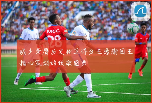 威少荣膺历史控卫得分王感谢国王精心策划的致敬盛典
