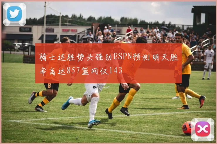 骑士连胜势头强劲ESPN预测明天胜率高达857篮网仅143