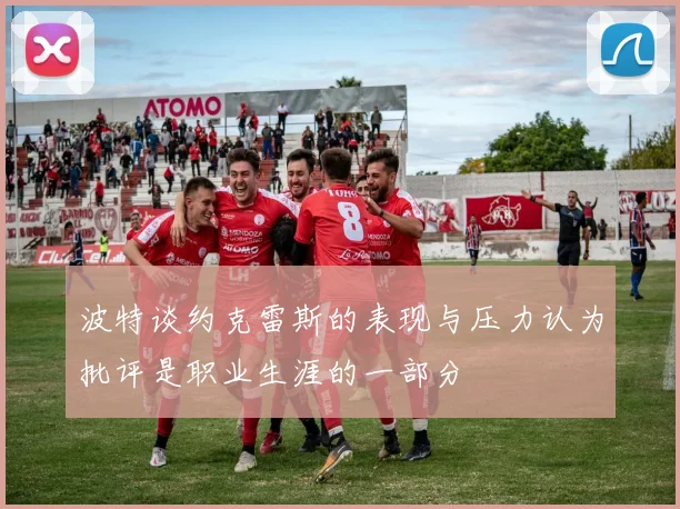 波特谈约克雷斯的表现与压力认为批评是职业生涯的一部分