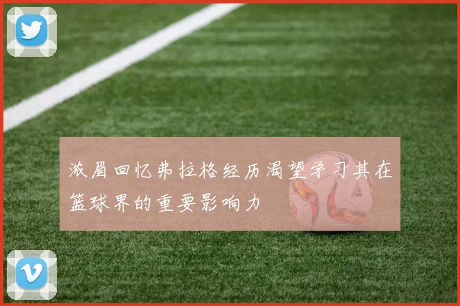 浓眉回忆弗拉格经历渴望学习其在篮球界的重要影响力